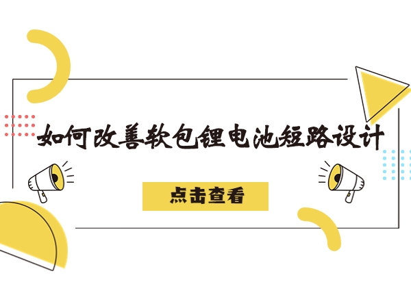 软包锂电池构成短路毛病剖析，若何改良软包锂电池短路设想