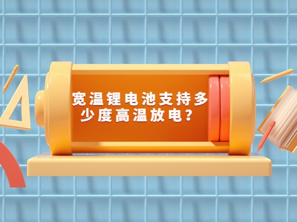 宽温锂电池撑持几多度高温放电？